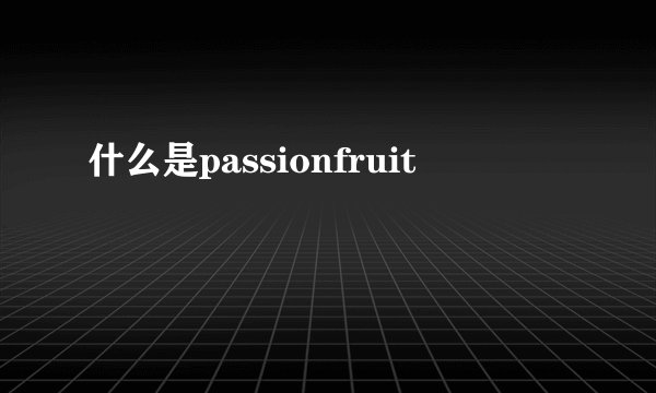什么是passionfruit