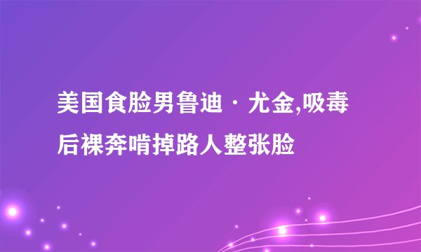 美国食脸男鲁迪·尤金,吸毒后裸奔啃掉路人整张脸
