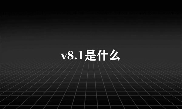 v8.1是什么