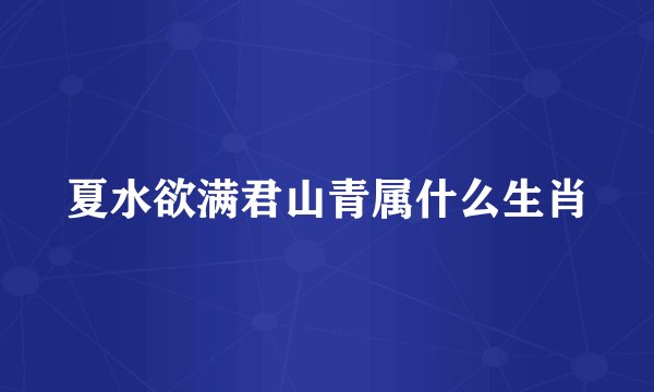 夏水欲满君山青属什么生肖
