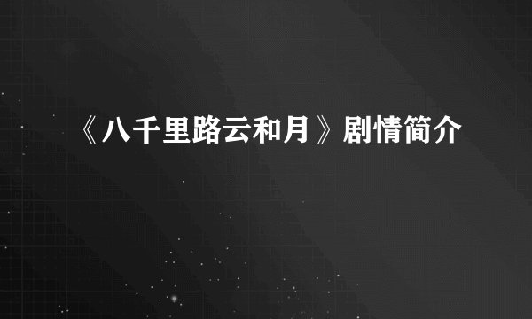 《八千里路云和月》剧情简介