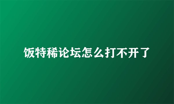饭特稀论坛怎么打不开了