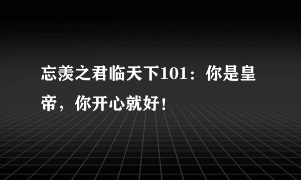忘羡之君临天下101：你是皇帝，你开心就好！
