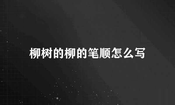 柳树的柳的笔顺怎么写
