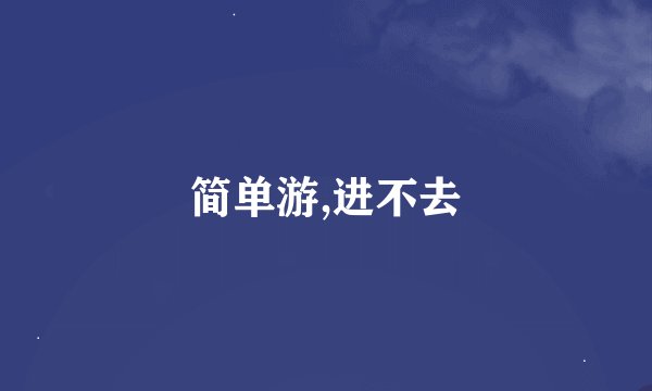 简单游,进不去