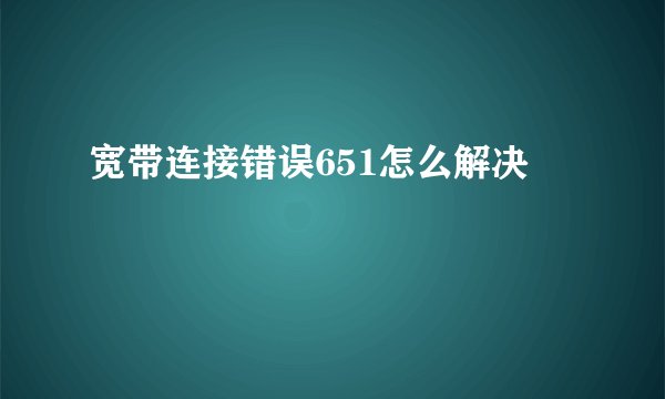 宽带连接错误651怎么解决