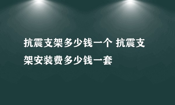 抗震支架多少钱一个 抗震支架安装费多少钱一套
