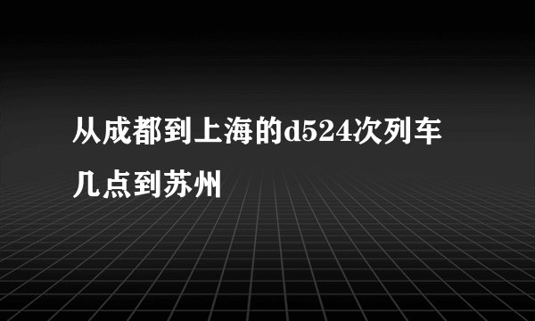 从成都到上海的d524次列车几点到苏州