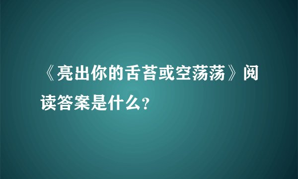 《亮出你的舌苔或空荡荡》阅读答案是什么？