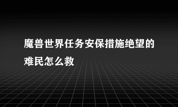 魔兽世界任务安保措施绝望的难民怎么救