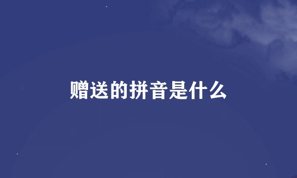 赠送的拼音是什么
