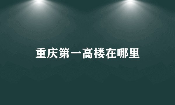重庆第一高楼在哪里