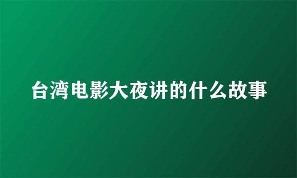 台湾电影大夜讲的什么故事