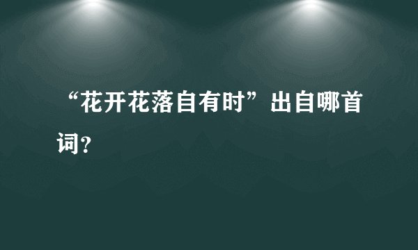 “花开花落自有时”出自哪首词？