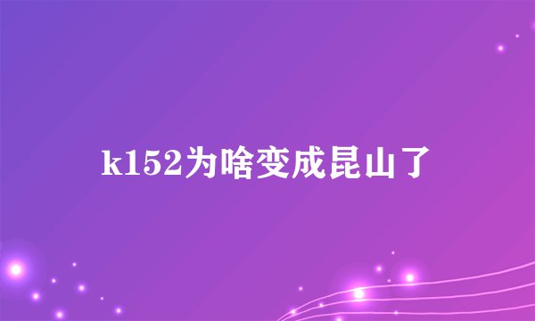 k152为啥变成昆山了