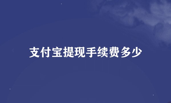 支付宝提现手续费多少