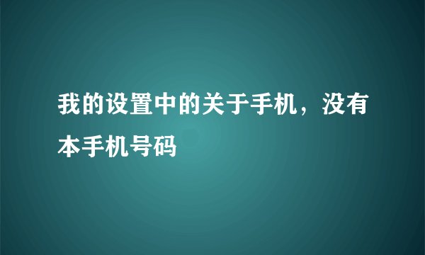 我的设置中的关于手机，没有本手机号码