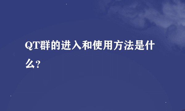 QT群的进入和使用方法是什么？