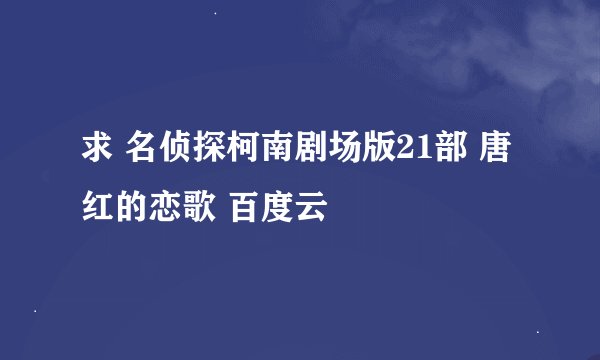 求 名侦探柯南剧场版21部 唐红的恋歌 百度云