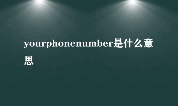 yourphonenumber是什么意思