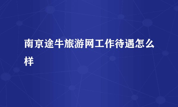 南京途牛旅游网工作待遇怎么样
