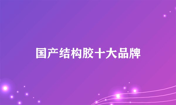 国产结构胶十大品牌