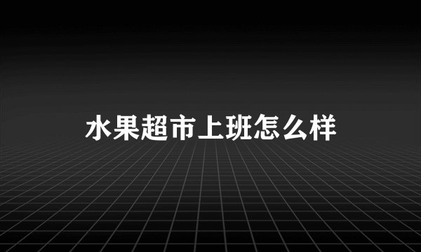 水果超市上班怎么样