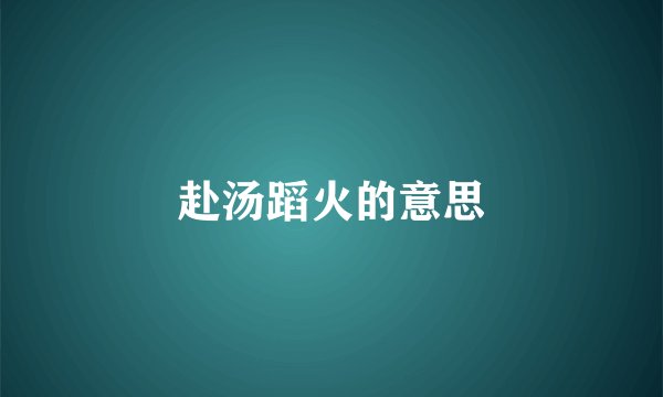 赴汤蹈火的意思