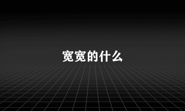 宽宽的什么