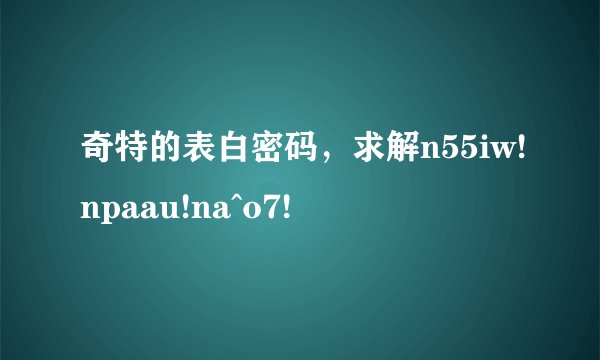 奇特的表白密码，求解n55iw!npaau!na^o7!