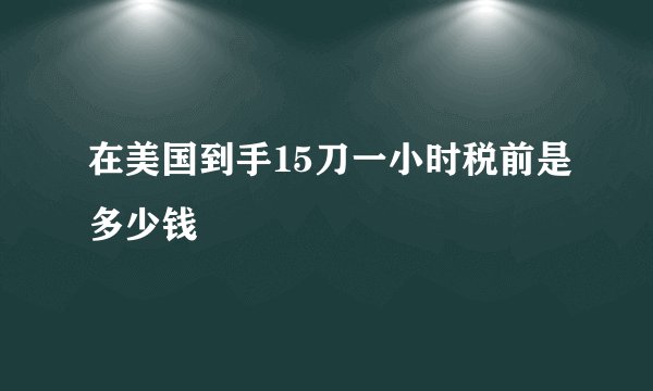 在美国到手15刀一小时税前是多少钱