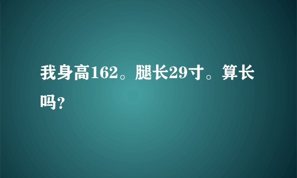 我身高162。腿长29寸。算长吗？
