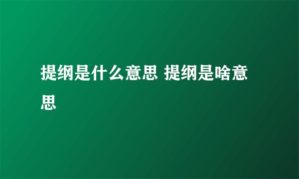 提纲是什么意思 提纲是啥意思