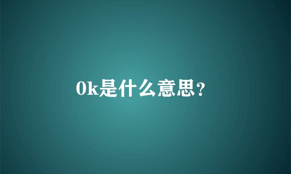 0k是什么意思？
