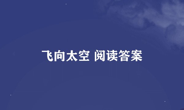 飞向太空 阅读答案