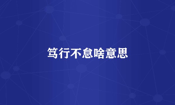 笃行不怠啥意思
