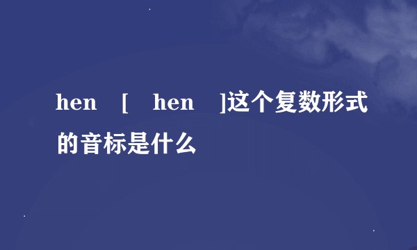 hen [ hen ]这个复数形式的音标是什么