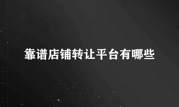 靠谱店铺转让平台有哪些