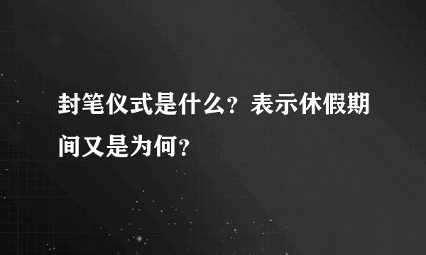 封笔仪式是什么?表示休假期间又是为何?