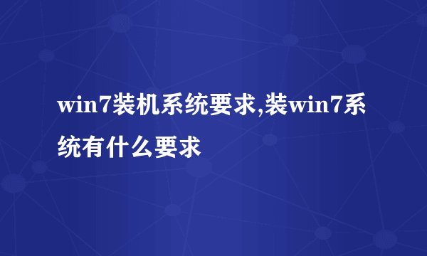 win7装机系统要求,装win7系统有什么要求