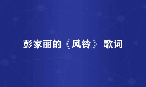 彭家丽的《风铃》 歌词