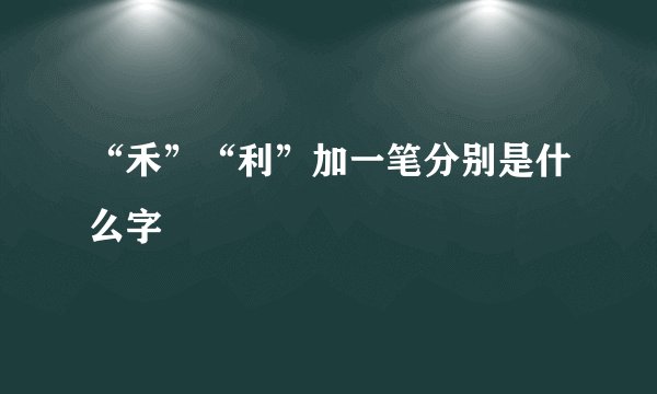 “禾”“利”加一笔分别是什么字
