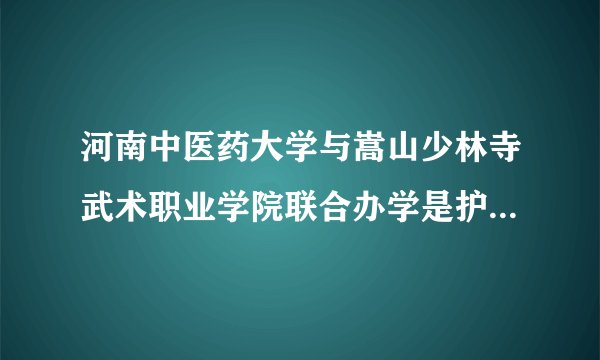 河南中医药大学与嵩山少林寺武术职业学院联合办学是护理专业吗
