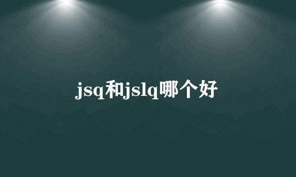 jsq和jslq哪个好