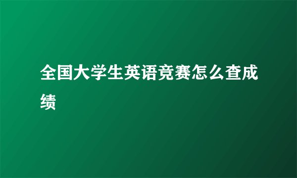 全国大学生英语竞赛怎么查成绩