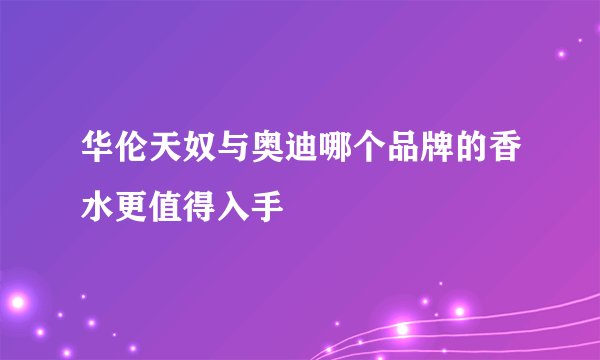华伦天奴与奥迪哪个品牌的香水更值得入手