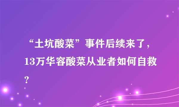 “土坑酸菜”事件后续来了，13万华容酸菜从业者如何自救？