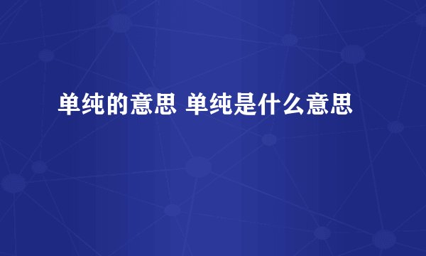 单纯的意思 单纯是什么意思