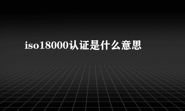 iso18000认证是什么意思
