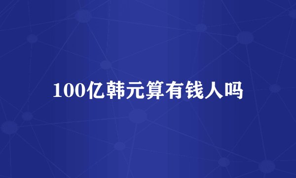 100亿韩元算有钱人吗